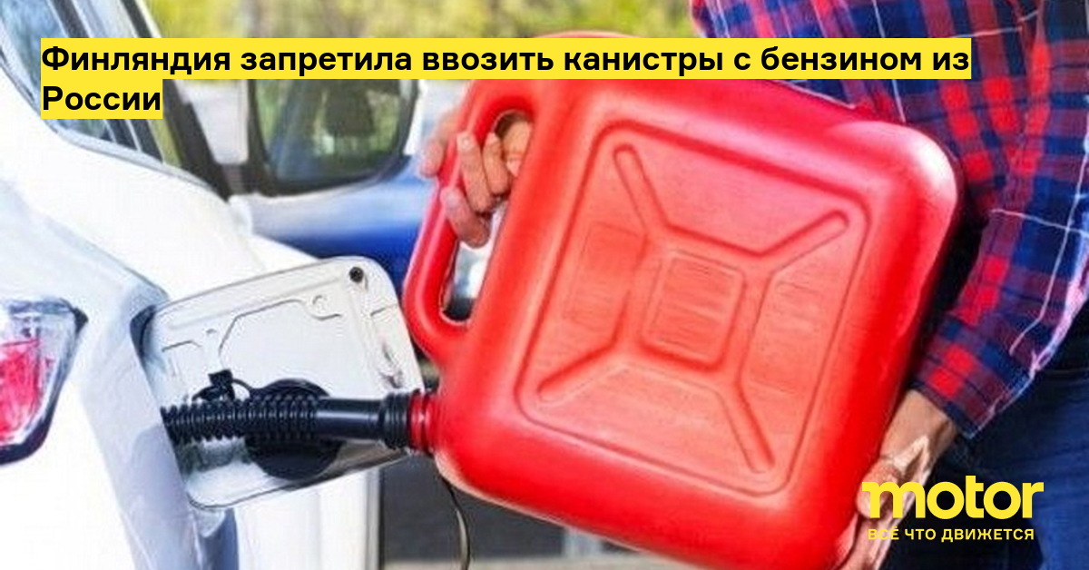 Финляндия запретила ввозить канистры с бензином из России — Motor