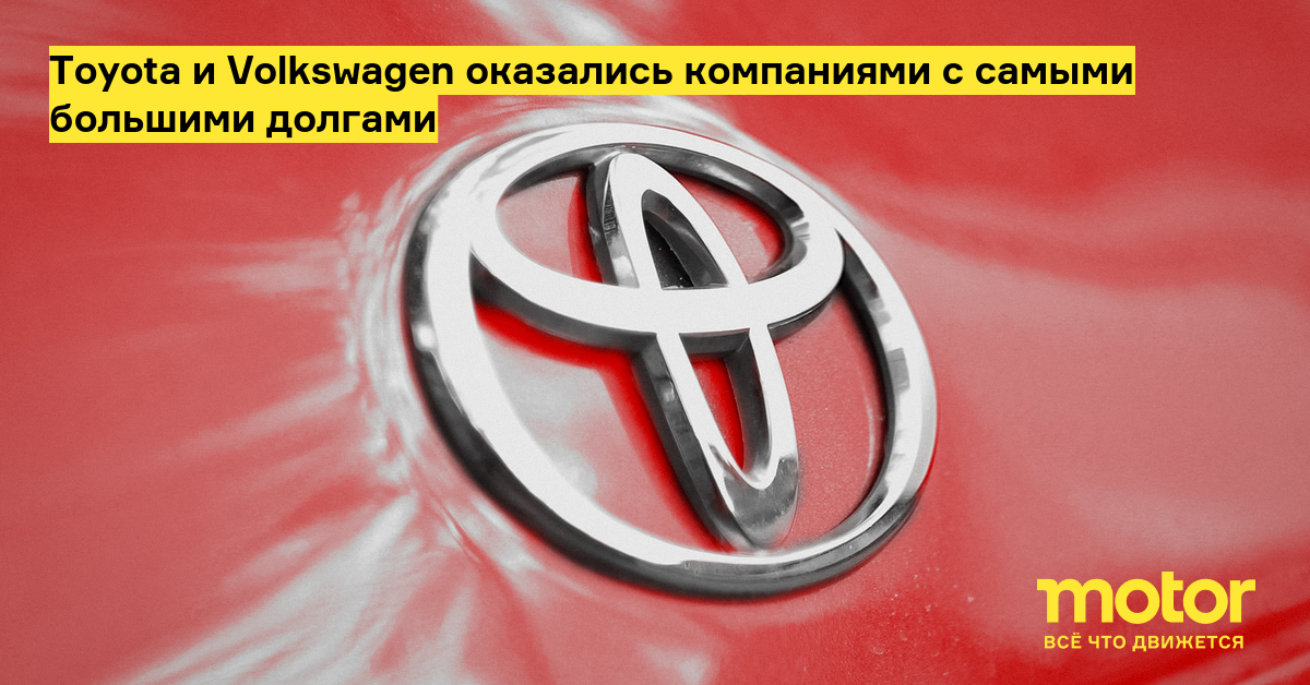 Toyota и Volkswagen оказались компаниями с самыми большими долгами — Motor