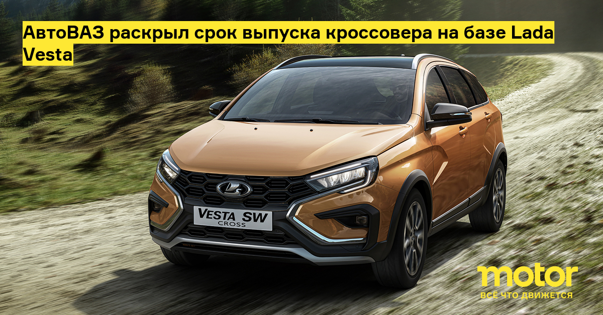 АвтоВАЗ раскрыл срок выпуска кроссовера на базе Lada Vesta: Новости — Motor