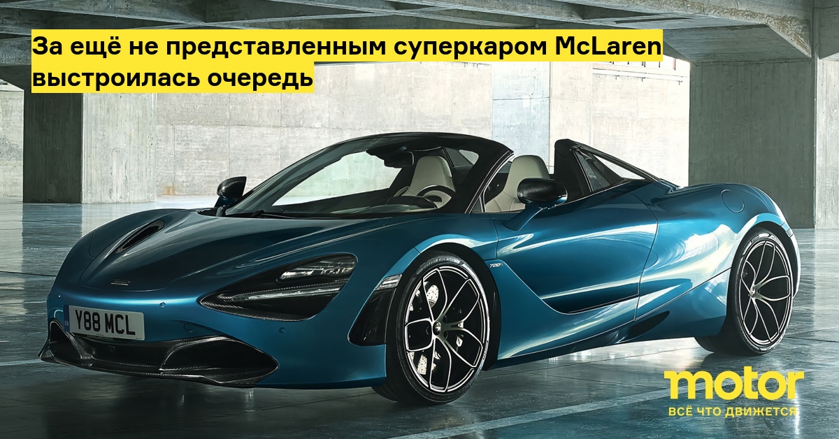 За ещё не представленным суперкаром McLaren выстроилась очередь ...