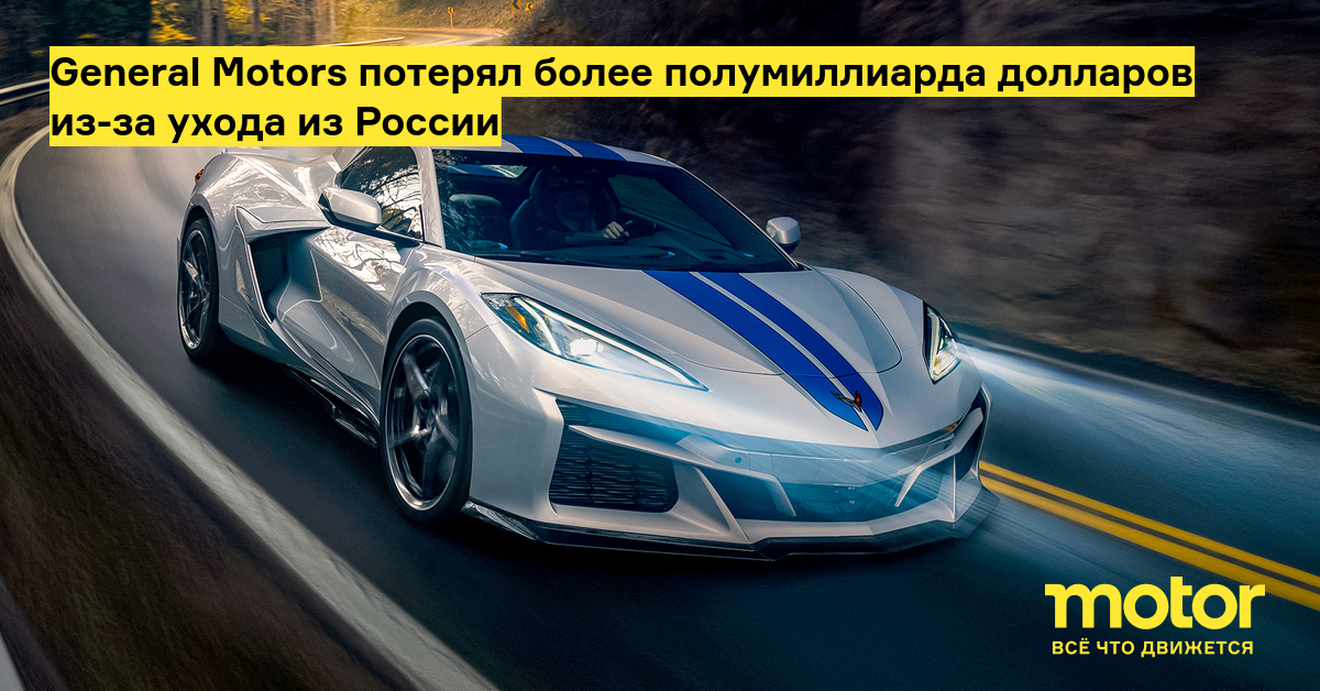 General Motors потерял более полумиллиарда долларов из-за ухода из ...