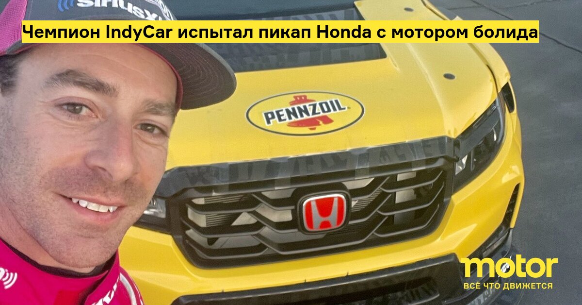 Чемпион IndyCar испытал пикап Honda с мотором болида — Motor