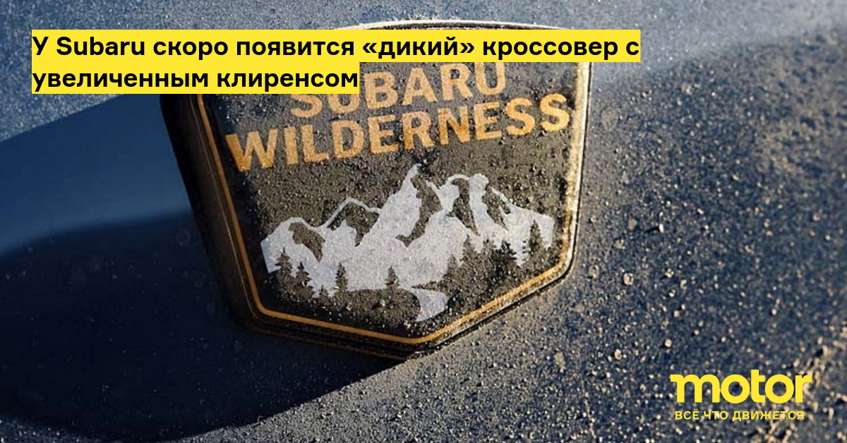 У Subaru скоро появится «дикий» кроссовер с увеличенным клиренсом — Motor