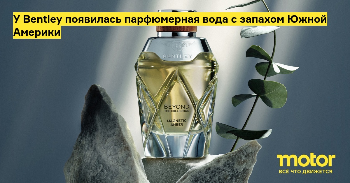 У Bentley появилась парфюмерная вода с запахом Южной Америки: Новости ...