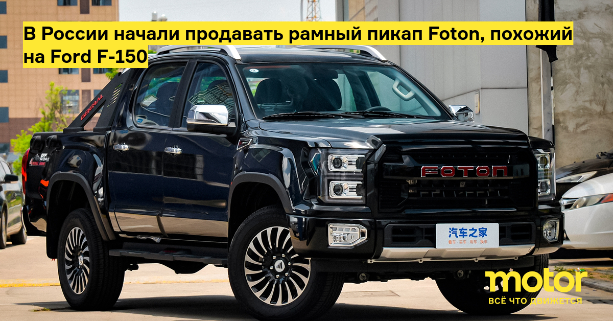 В России начали продавать рамный пикап Foton, похожий на Ford F-150 — Motor