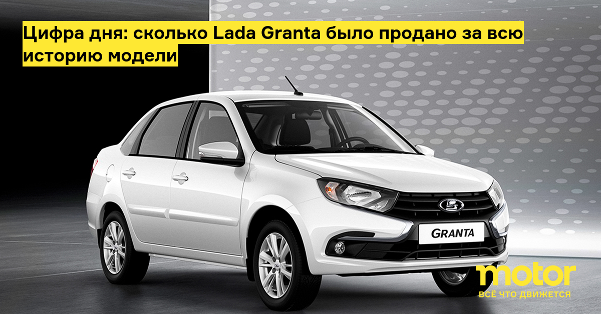 Цифра дня: сколько Lada Granta было продано за всю историю модели ...
