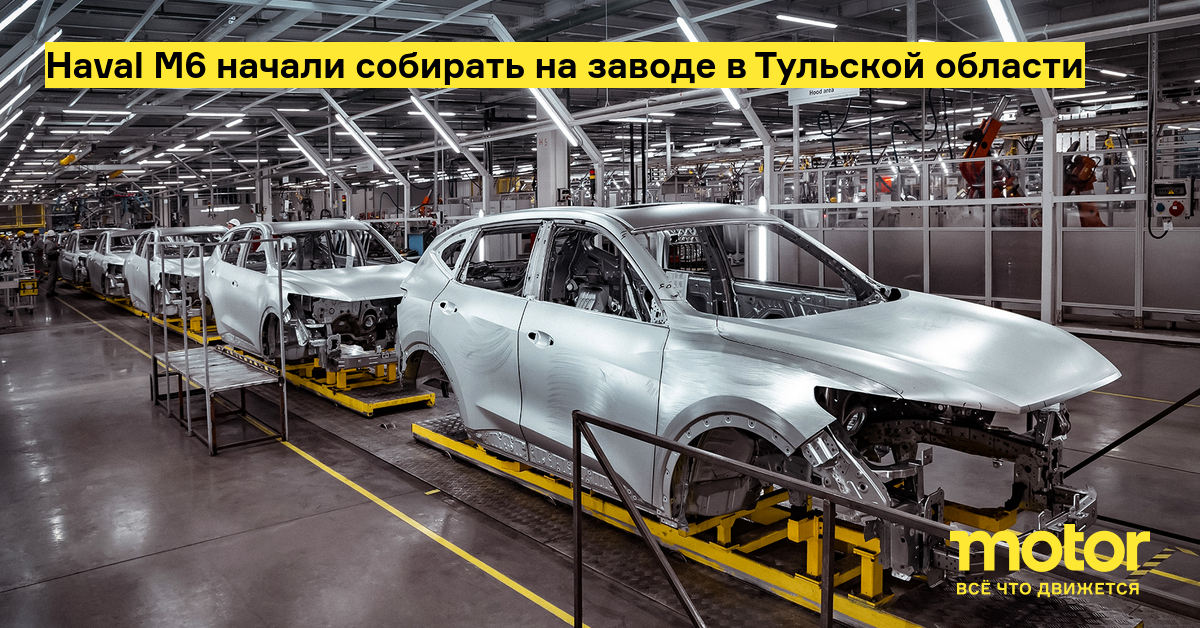 Haval M6 начали собирать на заводе в Тульской области — Motor