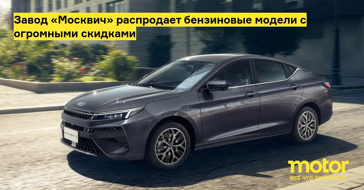 Завод «Москвич» распродает бензиновые модели с огромными скидками ...
