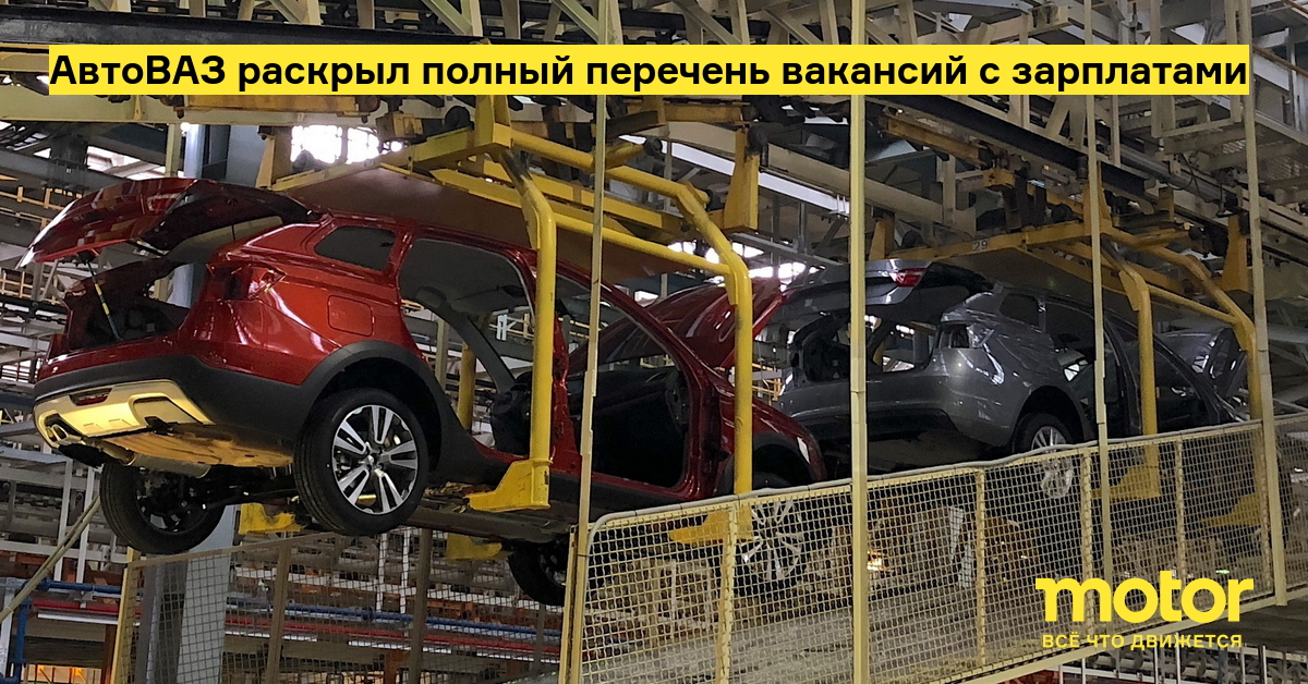 АвтоВАЗ раскрыл полный перечень вакансий с зарплатами —Motor