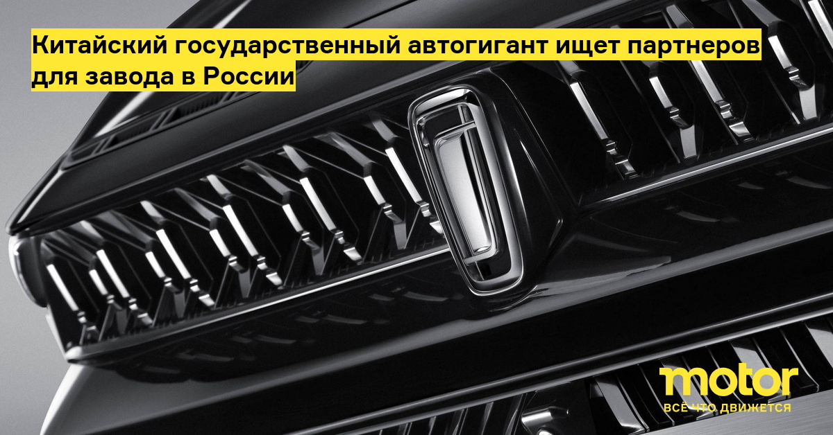 Китайский государственный автогигант ищет партнеров для завода в России